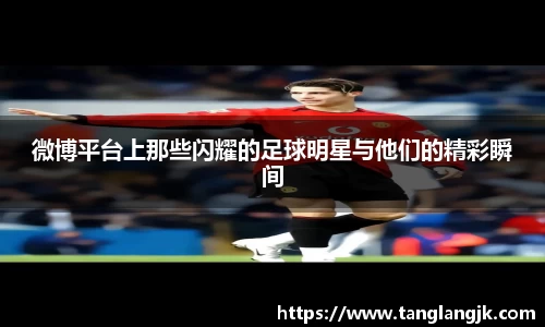 微博平台上那些闪耀的足球明星与他们的精彩瞬间